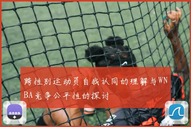 跨性别运动员自我认同的理解与WNBA竞争公平性的探讨