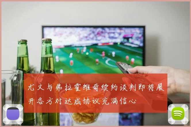 尤文与弗拉霍维奇续约谈判即将展开各方对达成协议充满信心