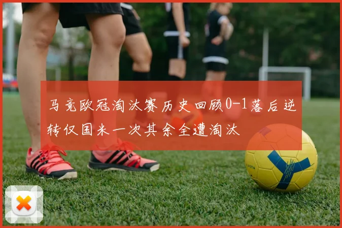 马竞欧冠淘汰赛历史回顾0-1落后逆转仅国米一次其余全遭淘汰