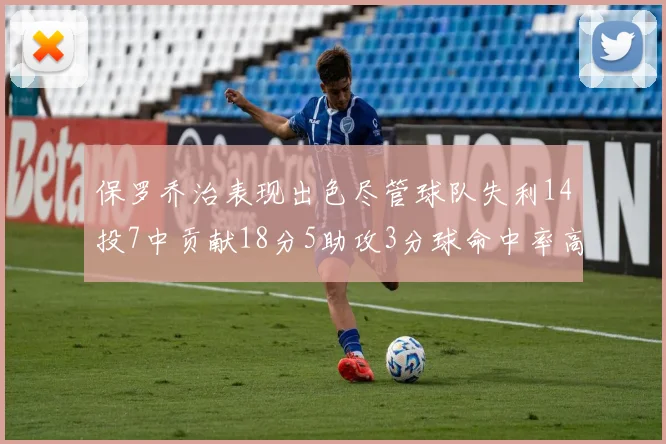 保罗乔治表现出色尽管球队失利14投7中贡献18分5助攻3分球命中率高达57