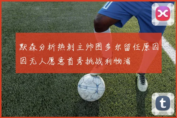 默森分析热刺主帅图多尔留任原因因无人愿意首秀挑战利物浦