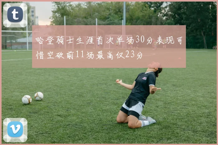 哈登骑士生涯首次单场30分表现可惜空砍前11场最高仅23分