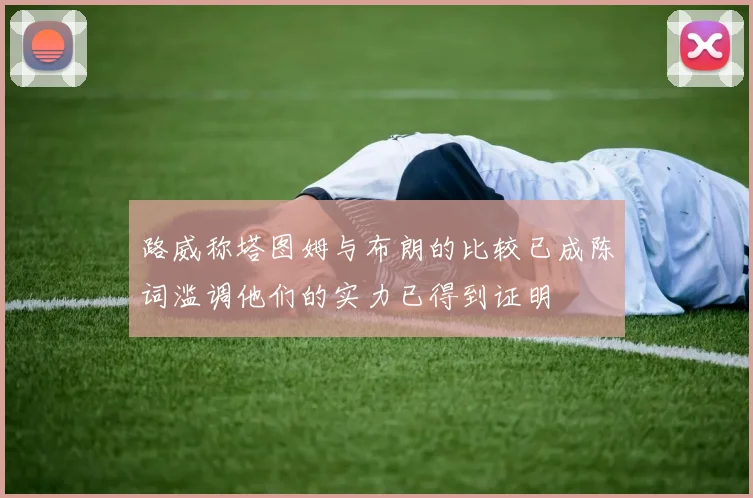 路威称塔图姆与布朗的比较已成陈词滥调他们的实力已得到证明